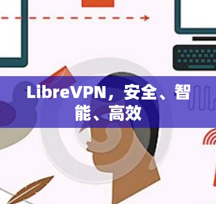LibreVPN，安全、智能、高效