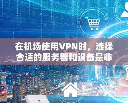 在机场使用VPN时，选择合适的服务器和设备是非常重要的。以下是一些推荐的VPN机场节点服务器配置和服务器类型，帮助您更好地解决问题