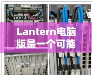 Lantern电脑版是一个可能指的是某款特定型号的电脑，但缺乏足够的信息来确定其具体含义。为了更好地帮助您，我将假设Lantern电脑版是指一款特定型号的电脑，以下是一些可能的分析和建议