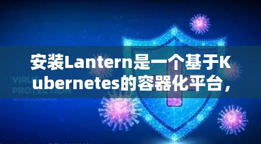 安装Lantern是一个基于Kubernetes的容器化平台，主要用于开发和部署容器应用。以下是安装Lantern的基本步骤和常用命令