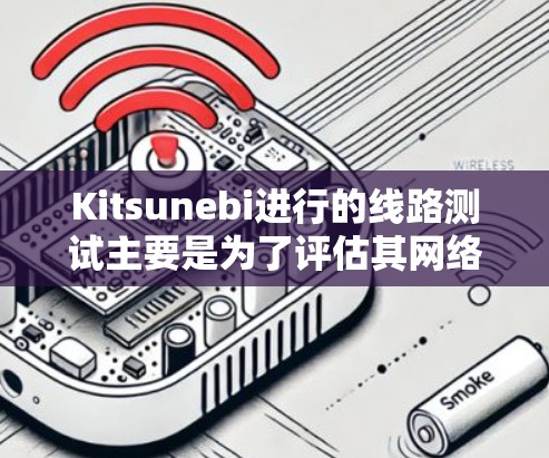 Kitsunebi进行的线路测试主要是为了评估其网络内容创作和平台表现。以下是关于这些测试的详细分析