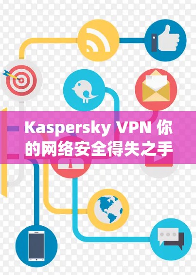 Kaspersky VPN 你的网络安全得失之手