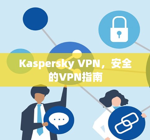 Kaspersky VPN，安全的VPN指南