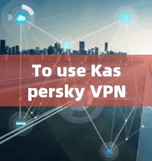 To use Kaspersky VPN on your Android device,follow these steps: To use Kaspersky VPN on your Android device,follow these steps: