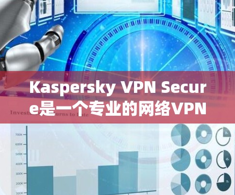 Kaspersky VPN Secure是一个专业的网络VPN软件，适合保护个人和企业数据。以下是使用该软件的步骤说明
