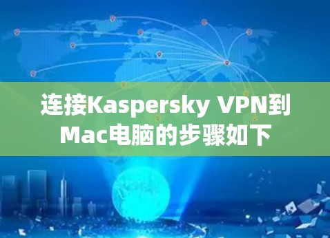 连接Kaspersky VPN到Mac电脑的步骤如下