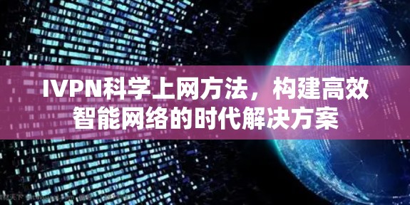 IVPN科学上网方法,构建高效智能网络的时代解决方案