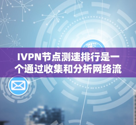 IVPN节点测速排行是一个通过收集和分析网络流量数据,使用特定算法或模型预测和检测网络流量速率的网络监控工具。以下是关于IVPN节点测速排行的详细总结