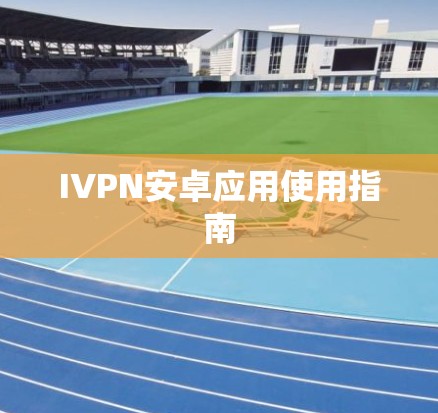 IVPN安卓应用使用指南 IVPN安卓应用使用指南