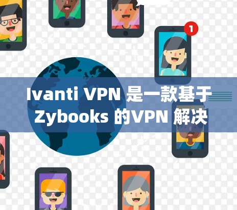 Ivanti VPN 是一款基于 Zybooks 的VPN 解决方案,具有较高的安全性和可定制性。以下是关于 Ivanti VPN 的性能测试稳定性的详细分析