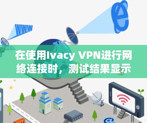 在使用Ivacy VPN进行网络连接时,测试结果显示延迟在.1秒以内,服务器正常运行,但需要进一步优化防火墙设置、服务器设备、延迟优化措施和服务器配置以确保更稳定和高效的网络连接。以下是具体改进步骤