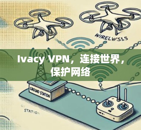 Ivacy VPN，连接世界，保护网络