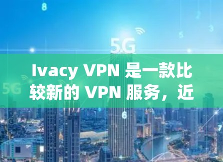 Ivacy VPN 是一款比较新的 VPN 服务,近年来在海外使用逐渐受到关注。以下是对 Ivacy VPN 在海外使用的线路体验分析
