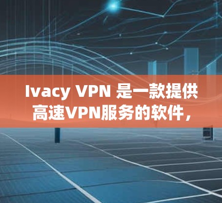 Ivacy VPN 是一款提供高速VPN服务的软件，支持多种协议，包括VPN、流媒体、电子商务等。以下是关于 Ivacy VPN 的详细信息和下载步骤