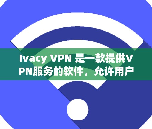 Ivacy VPN 是一款提供VPN服务的软件，允许用户访问互联网。以下是关于如何下载 Ivacy VPN 的步骤说明