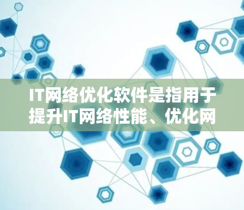 IT网络优化软件是指用于提升IT网络性能、优化网络配置和管理的工具。这些软件通常用于提高网络的响应速度、减少延迟、增强稳定性以及优化资源利用率。以下是IT网络优化软件的一些常见类型和推荐