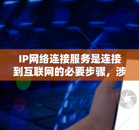 IP网络连接服务是连接到互联网的必要步骤，涉及获取IP地址、配置网络设备和使用连接工具。以下是详细的步骤和信息