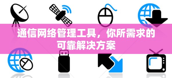 通信网络管理工具，你所需求的可靠解决方案