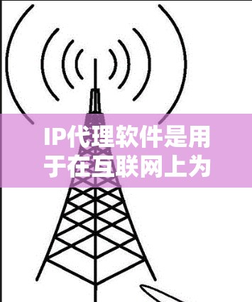 IP代理软件是用于在互联网上为用户提供IP地址转换服务的工具，帮助用户在需要特定IP地址的情况下，快速获取和管理IP地址。以下是详细介绍