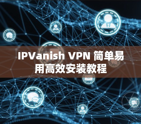 IPVanish VPN 简单易用高效安装教程
