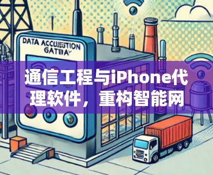 通信工程与iPhone代理软件，重构智能网络的未来