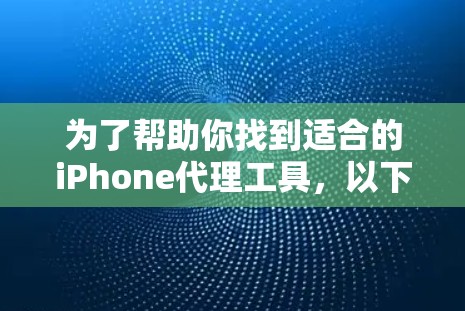 为了帮助你找到适合的iPhone代理工具，以下是一个有条理的总结和推荐