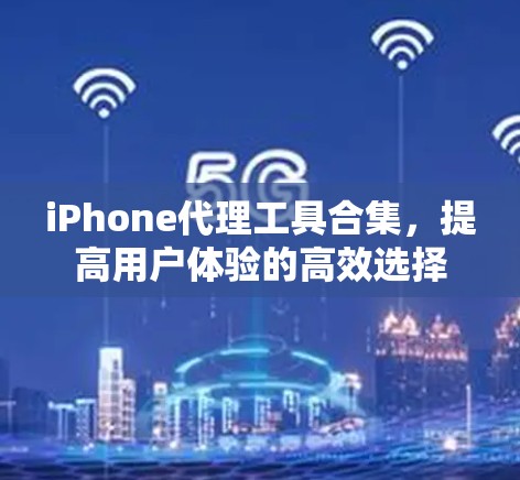 iPhone代理工具合集，提高用户体验的高效选择