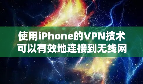 使用iPhone的VPN技术可以有效地连接到无线网络,解决连接到无线网络的问题。以下是一个逐步的使用步骤指南 使用iPhone的VPN技术可以有效地连接到无线网络,解决连接到无线网络的问题。以下是一个逐步的使用步骤指南
