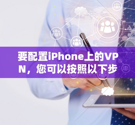 要配置iPhone上的VPN,您可以按照以下步骤进行操作