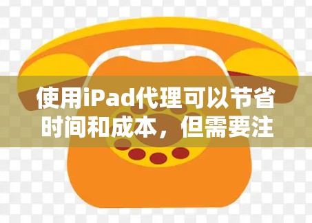 使用iPad代理可以节省时间和成本,但需要注意安全性和隐私。以下是一个简单易懂的iPad代理使用指南