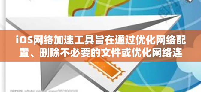iOS网络加速工具旨在通过优化网络配置、删除不必要的文件或优化网络连接速度来提升网络性能。以下是一些常见的iOS网络加速工具及其功能