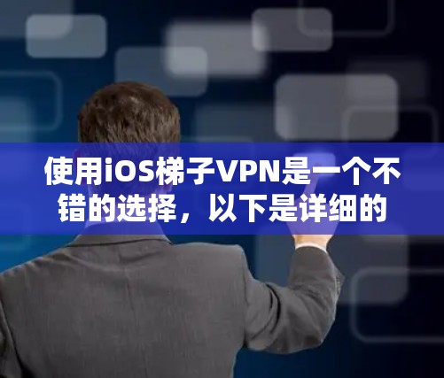 使用iOS梯子VPN是一个不错的选择，以下是详细的步骤指南