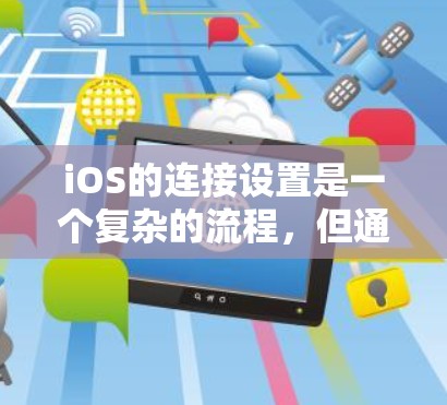 iOS的连接设置是一个复杂的流程,但通过以下步骤可以有效地进行设置