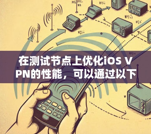 在测试节点上优化iOS VPN的性能,可以通过以下步骤进行