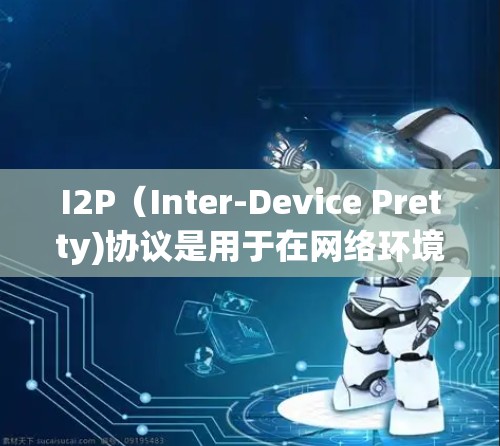 I2P（Inter-Device Pretty)协议是用于在网络环境中保护数据的协议，主要用于数据加密和签名。以下是关于I2P协议的关键点的详细说明