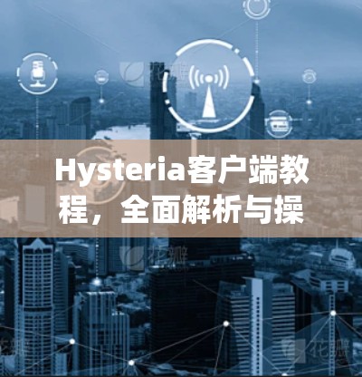 Hysteria客户端教程,全面解析与操作指南