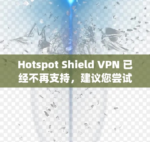 Hotspot Shield VPN 已经不再支持,建议您尝试以下替代软件,它们提供了多样化的功能和兼容性