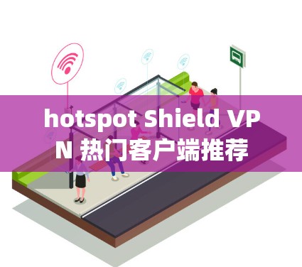 hotspot Shield VPN 热门客户端推荐