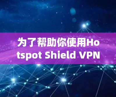 为了帮助你使用Hotspot Shield VPN 解决网络问题,以下是一个详细的步骤指南 为了帮助你使用Hotspot Shield VPN 解决网络问题,以下是一个详细的步骤指南