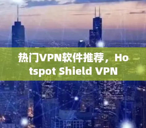 热门VPN软件推荐,Hotspot Shield VPN
