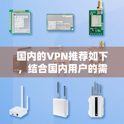 国内的VPN推荐如下，结合国内用户的需求和使用习惯，选择最适合的解决方案