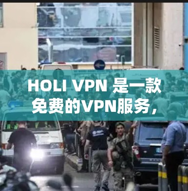 HOLI VPN 是一款免费的VPN服务,提供多种功能,适合不同用户需求。以下是其详细介绍