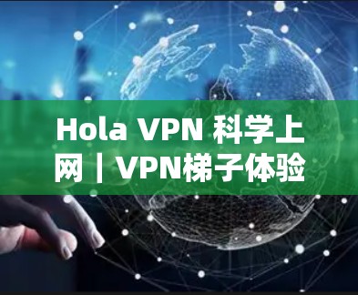 Hola VPN 科学上网|VPN梯子体验 Hola VPN 科学上网|VPN梯子体验