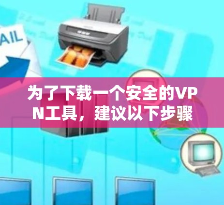 为了下载一个安全的VPN工具，建议以下步骤