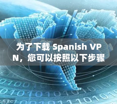 为了下载 Spanish VPN，您可以按照以下步骤进行