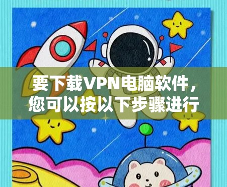 要下载VPN电脑软件,您可以按以下步骤进行 要下载VPN电脑软件,您可以按以下步骤进行