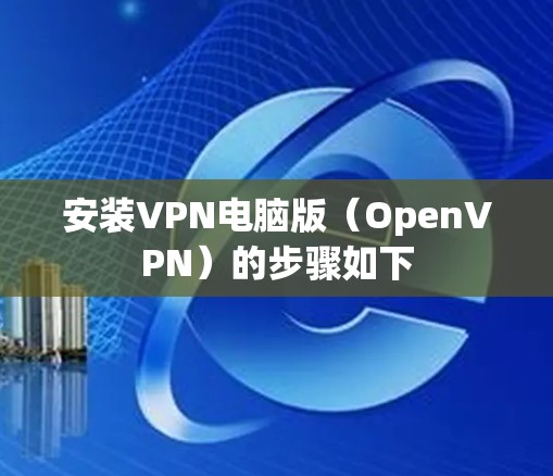 安装VPN电脑版（OpenVPN）的步骤如下