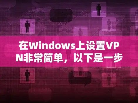 在Windows上设置VPN非常简单，以下是一步步的指南