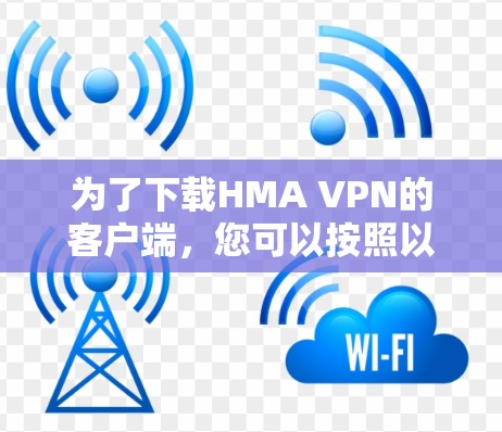 为了下载HMA VPN的客户端,您可以按照以下步骤进行 为了下载HMA VPN的客户端,您可以按照以下步骤进行