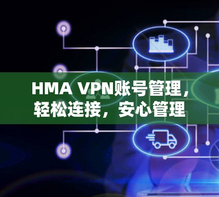 HMA VPN账号管理，轻松连接，安心管理